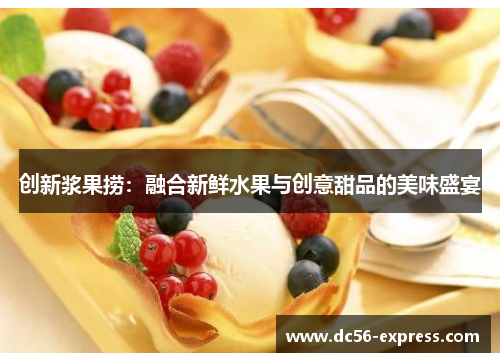创新浆果捞：融合新鲜水果与创意甜品的美味盛宴